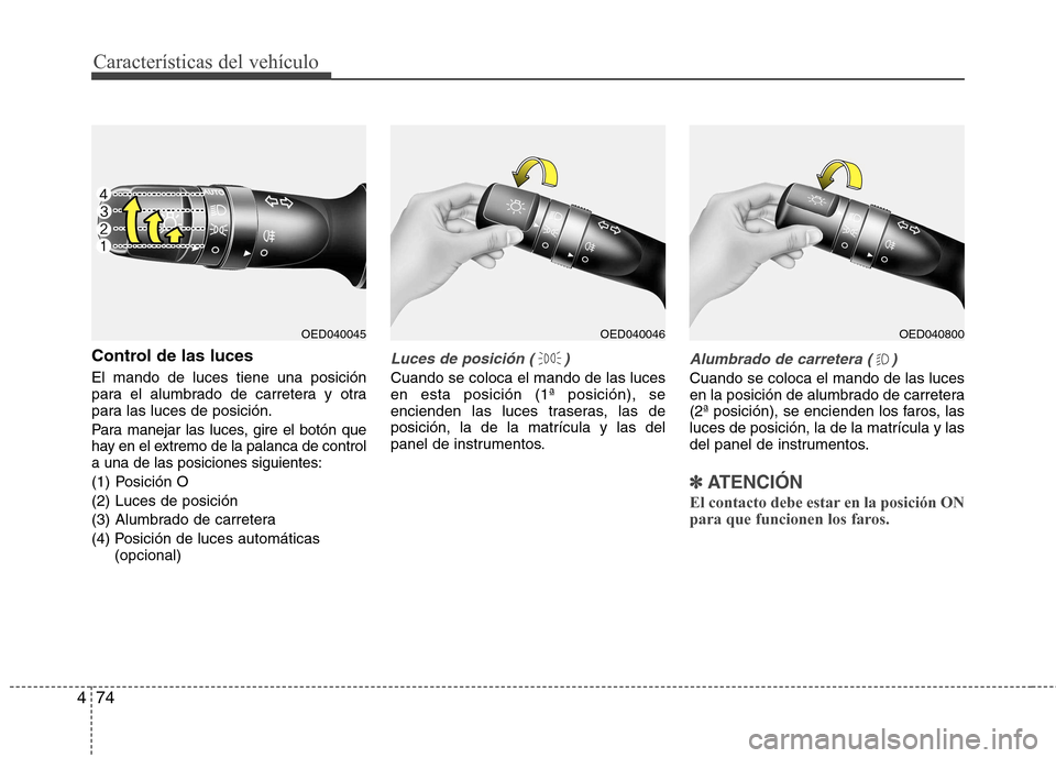 Hyundai Elantra 2012  Manual del propietario (in Spanish) Características del vehículo
74
4
Control de las luces El mando de luces tiene una posición 
para el alumbrado de carretera y otra
para las luces de posición.
Para manejar las luces, gire el botó
