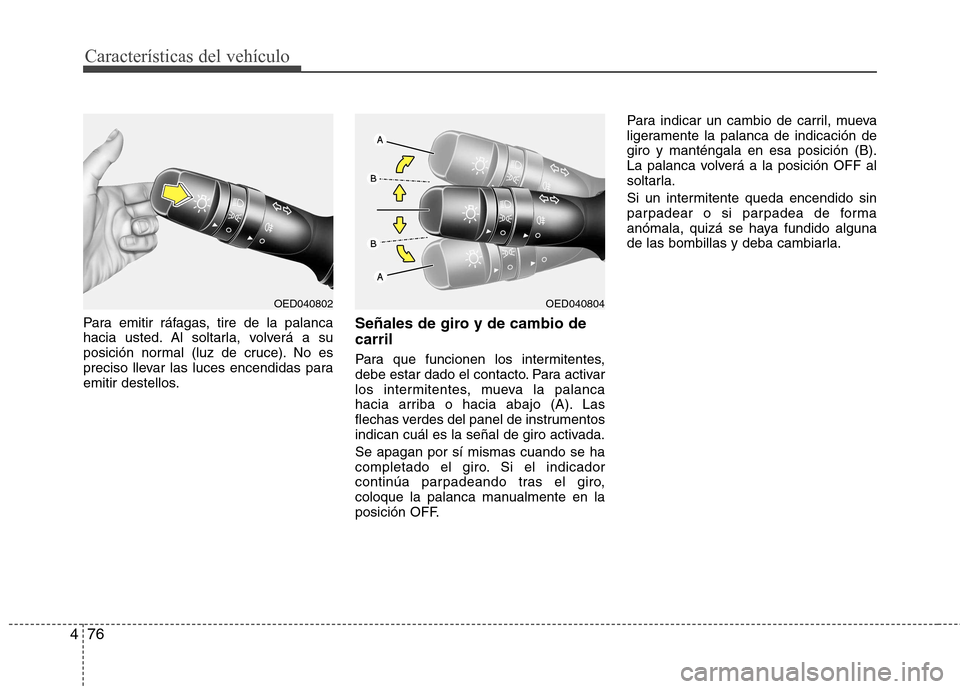Hyundai Elantra 2012  Manual del propietario (in Spanish) Características del vehículo
76
4
Para emitir ráfagas, tire de la palanca 
hacia usted. Al soltarla, volverá a su
posición normal (luz de cruce). No es
preciso llevar las luces encendidas para
em