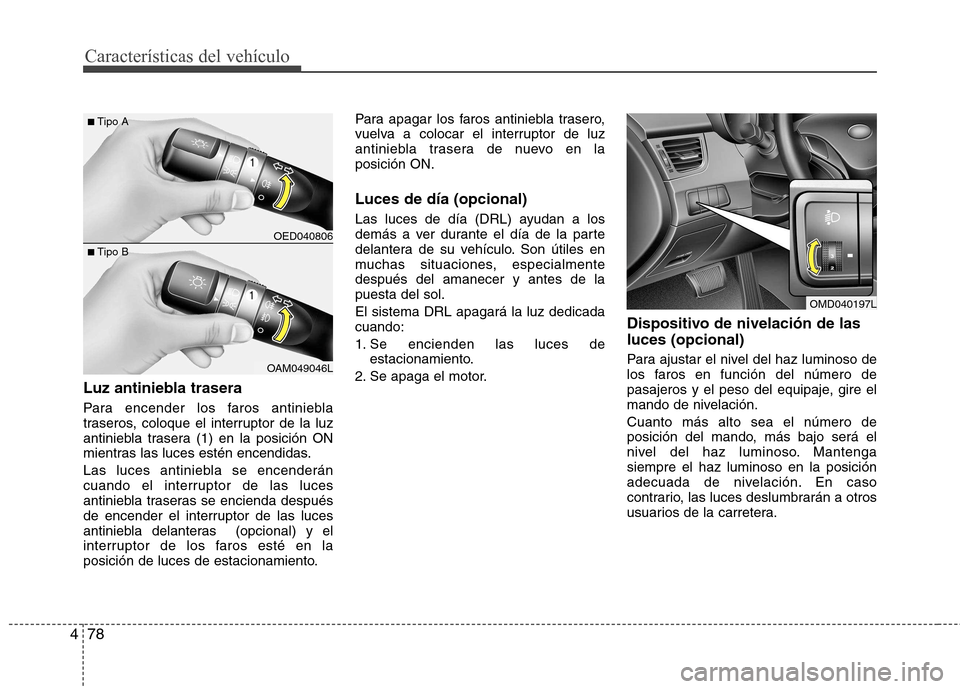 Hyundai Elantra 2012 Manual del propietario (in Spanish) Características del vehículo
78
4
Luz antiniebla trasera
Para encender los faros antiniebla
traseros, coloque el interruptor de la luz
antiniebla trasera (1) en la posición ON
mientras las luces Hyundai Elantra 2012 Manual del propietario (in Spanish) Características del vehículo
78
4
Luz antiniebla trasera
Para encender los faros antiniebla
traseros, coloque el interruptor de la luz
antiniebla trasera (1) en la posición ON
mientras las luces