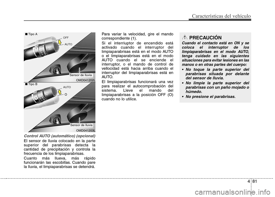 Hyundai Elantra 2012 Manual del propietario (in Spanish) 481
Características del vehículo
Control AUTO (automático) (opcional)
El sensor de lluvia colocado en la parte
superior del parabrisas detecta lacantidad de precipitación y controla la
frecuencia Hyundai Elantra 2012 Manual del propietario (in Spanish) 481
Características del vehículo
Control AUTO (automático) (opcional)
El sensor de lluvia colocado en la parte
superior del parabrisas detecta lacantidad de precipitación y controla la
frecuencia