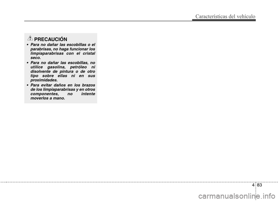 Hyundai Elantra 2012 Manual del propietario (in Spanish) 483
Características del vehículo
PRECAUCIÓN
Para no dañar las escobillas o elparabrisas, no haga funcionar loslimpiaparabrisas con el cristal
seco.
Para no dañar las escobillas, no utilice gaso Hyundai Elantra 2012 Manual del propietario (in Spanish) 483
Características del vehículo
PRECAUCIÓN
Para no dañar las escobillas o elparabrisas, no haga funcionar loslimpiaparabrisas con el cristal
seco.
Para no dañar las escobillas, no utilice gaso