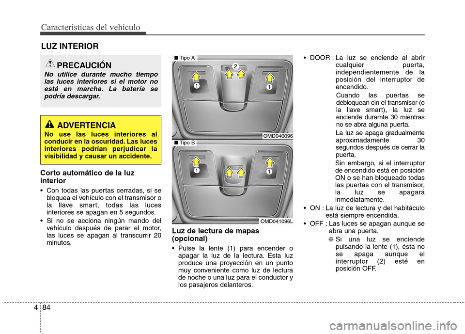 Hyundai Elantra 2012 Manual del propietario (in Spanish) Características del vehículo
84
4
Corto automático de la luz interior
Con todas las puertas cerradas, si se
bloquea el vehículo con el transmisor o
la llave smart, todas las luces
interiores se Hyundai Elantra 2012 Manual del propietario (in Spanish) Características del vehículo
84
4
Corto automático de la luz interior
Con todas las puertas cerradas, si se
bloquea el vehículo con el transmisor o
la llave smart, todas las luces
interiores se