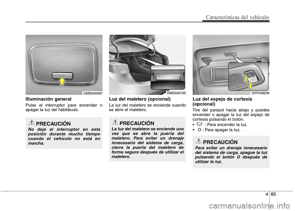 Hyundai Elantra 2012 Manual del propietario (in Spanish) 485
Características del vehículo
Illuminación general
Pulse el interruptor para encender o
apagar la luz del habitáculo.Luz del maletero (opcional) La luz del maletero se enciende cuando
se abr Hyundai Elantra 2012 Manual del propietario (in Spanish) 485
Características del vehículo
Illuminación general
Pulse el interruptor para encender o
apagar la luz del habitáculo.Luz del maletero (opcional) La luz del maletero se enciende cuando
se abr