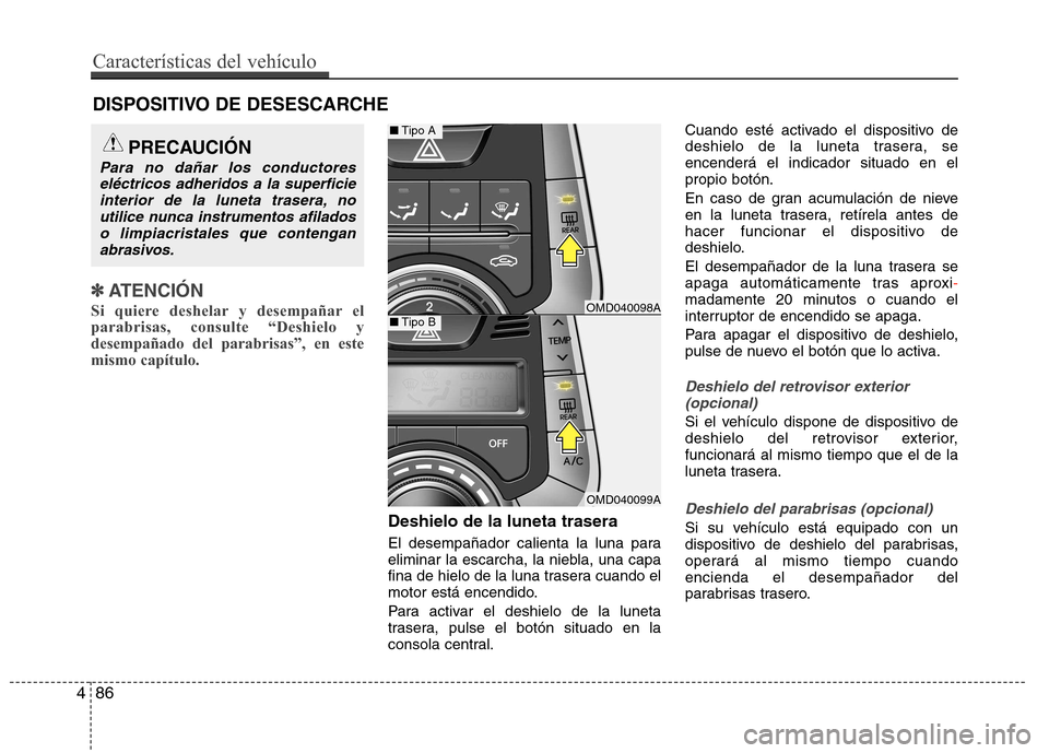 Hyundai Elantra 2012 Manual del propietario (in Spanish) ✽✽ATENCIÓN
Si quiere deshelar y desempañar el parabrisas, consulte “Deshielo ydesempañado del parabrisas”, en estemismo capítulo.
Deshielo de la luneta trasera
El desempañador calienta Hyundai Elantra 2012 Manual del propietario (in Spanish) ✽✽ATENCIÓN
Si quiere deshelar y desempañar el parabrisas, consulte “Deshielo ydesempañado del parabrisas”, en estemismo capítulo.
Deshielo de la luneta trasera
El desempañador calienta