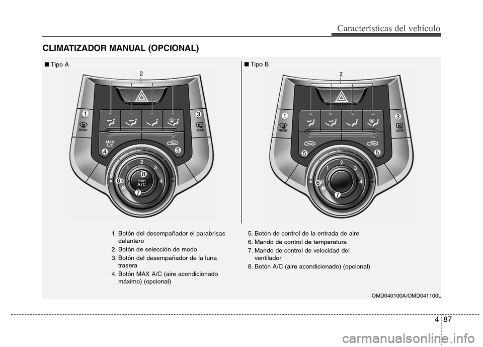 Hyundai Elantra 2012 Manual del propietario (in Spanish) 487
Características del vehículo
CLIMATIZADOR MANUAL (OPCIONAL)
1. Botón del desempañador el parabrisasdelantero
2. Botón de selección de modo
3. Botón del desempañador de la luna trasera
4. Hyundai Elantra 2012 Manual del propietario (in Spanish) 487
Características del vehículo
CLIMATIZADOR MANUAL (OPCIONAL)
1. Botón del desempañador el parabrisasdelantero
2. Botón de selección de modo
3. Botón del desempañador de la luna trasera
4.