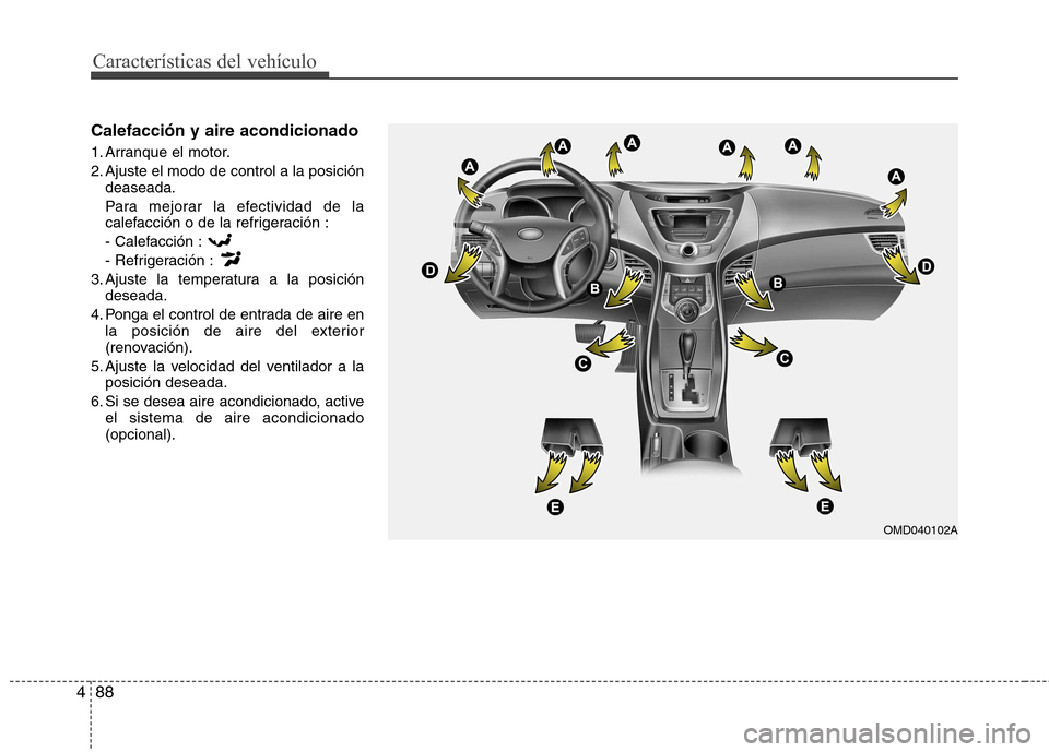 Hyundai Elantra 2012  Manual del propietario (in Spanish) Características del vehículo
88
4
Calefacción y aire acondicionado 
1. Arranque el motor. 
2. Ajuste el modo de control a la posición
deaseada.
Para mejorar la efectividad de la 
calefacción o de