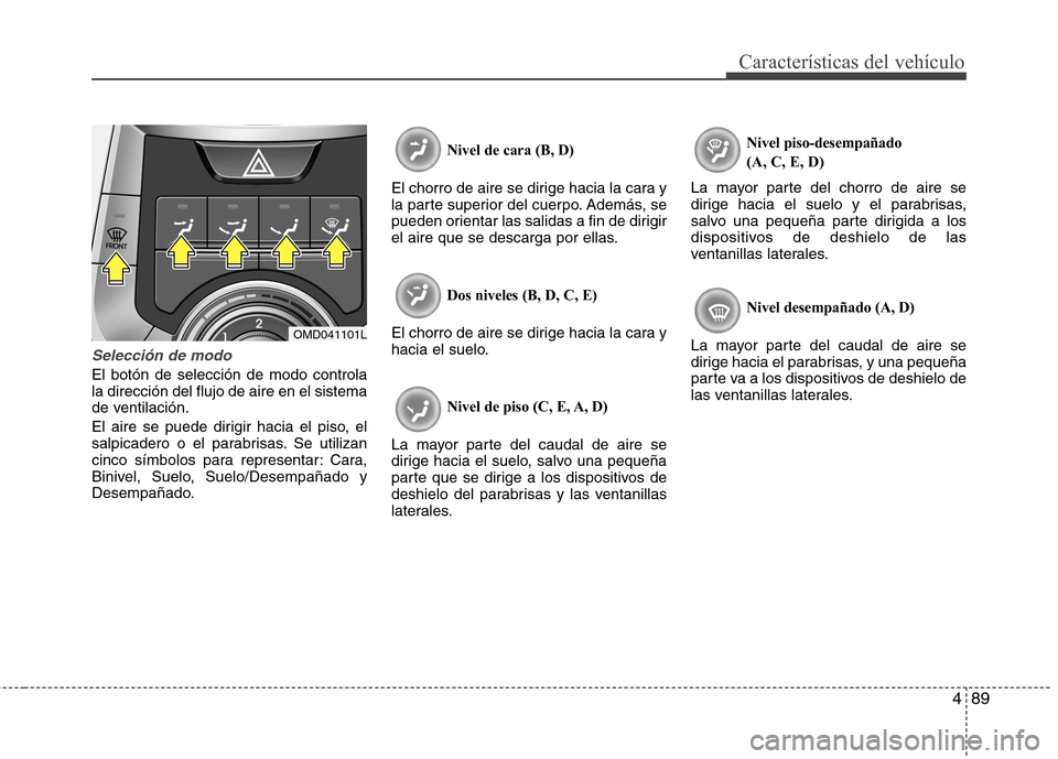 Hyundai Elantra 2012  Manual del propietario (in Spanish) 489
Características del vehículo
Selección de modo
El botón de selección de modo controla la dirección del flujo de aire en el sistema
de ventilación. 
El aire se puede dirigir hacia el piso, e
