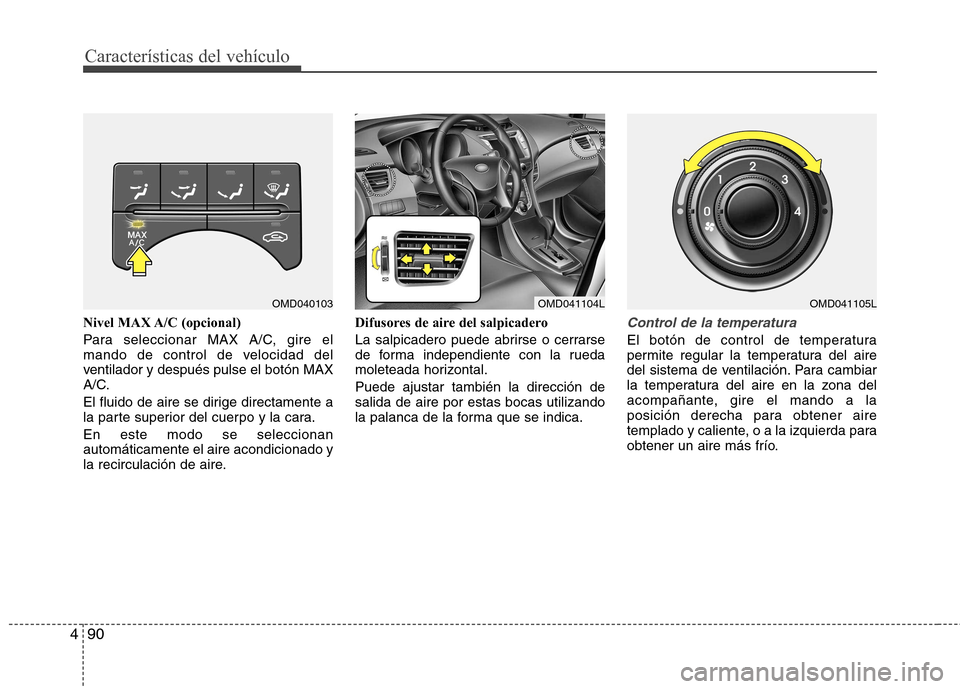 Hyundai Elantra 2012  Manual del propietario (in Spanish) Características del vehículo
90
4
Nivel MAX A/C (opcional) 
Para seleccionar MAX A/C, gire el 
mando de control de velocidad del
ventilador y después pulse el botón MAX
A/C. 
El fluido de aire se 