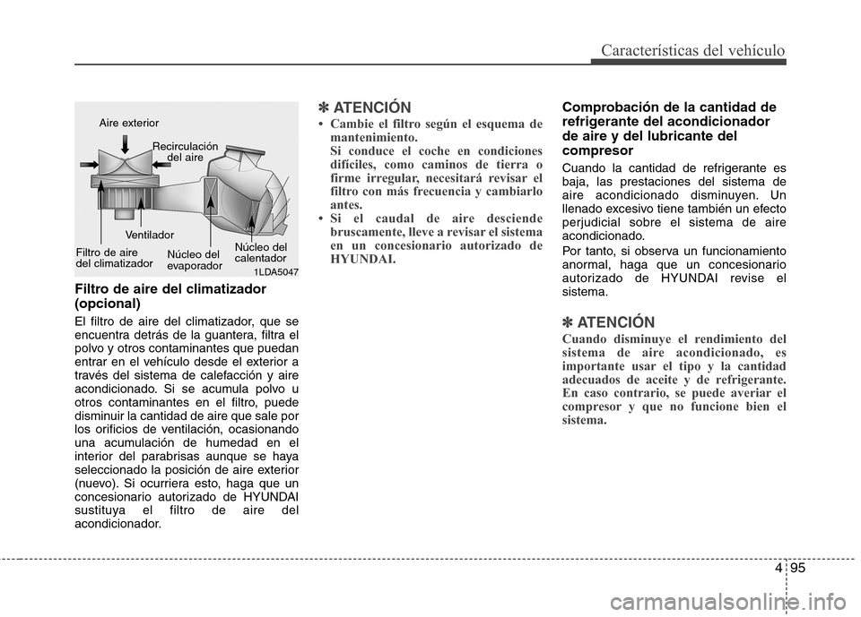 Hyundai Elantra 2012  Manual del propietario (in Spanish) 495
Características del vehículo
Filtro de aire del climatizador  (opcional) 
El filtro de aire del climatizador, que se 
encuentra detrás de la guantera, filtra el
polvo y otros contaminantes que 