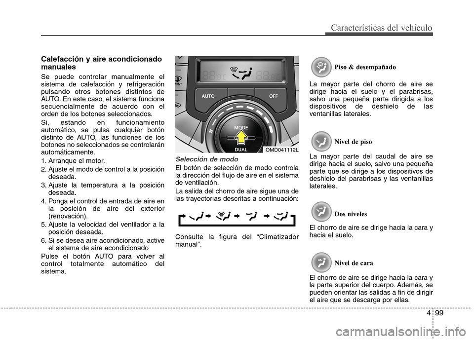 Hyundai Elantra 2012  Manual del propietario (in Spanish) 499
Características del vehículo
Calefacción y aire acondicionado 
manuales 
Se puede controlar manualmente el 
sistema de calefacción y refrigeraciónpulsando otros botones distintos de
AUTO. En 