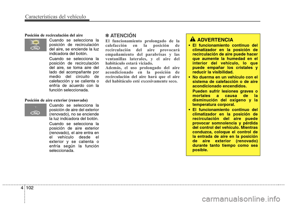 Hyundai Elantra 2012  Manual del propietario (in Spanish) Características del vehículo
102
4
Posición de recirculación del aire
Cuando se selecciona la posición de recirculación
del aire, se enciende la luz
indicadora del botón.
Cuando se selecciona l