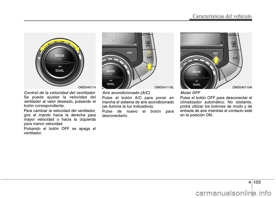 Hyundai Elantra 2012  Manual del propietario (in Spanish) 4103
Características del vehículo
Control de la velocidad del ventiladorSe puede ajustar la velocidad del 
ventilador al valor deseado, pulsando el
botón correspondiente. 
Para cambiar la velocidad