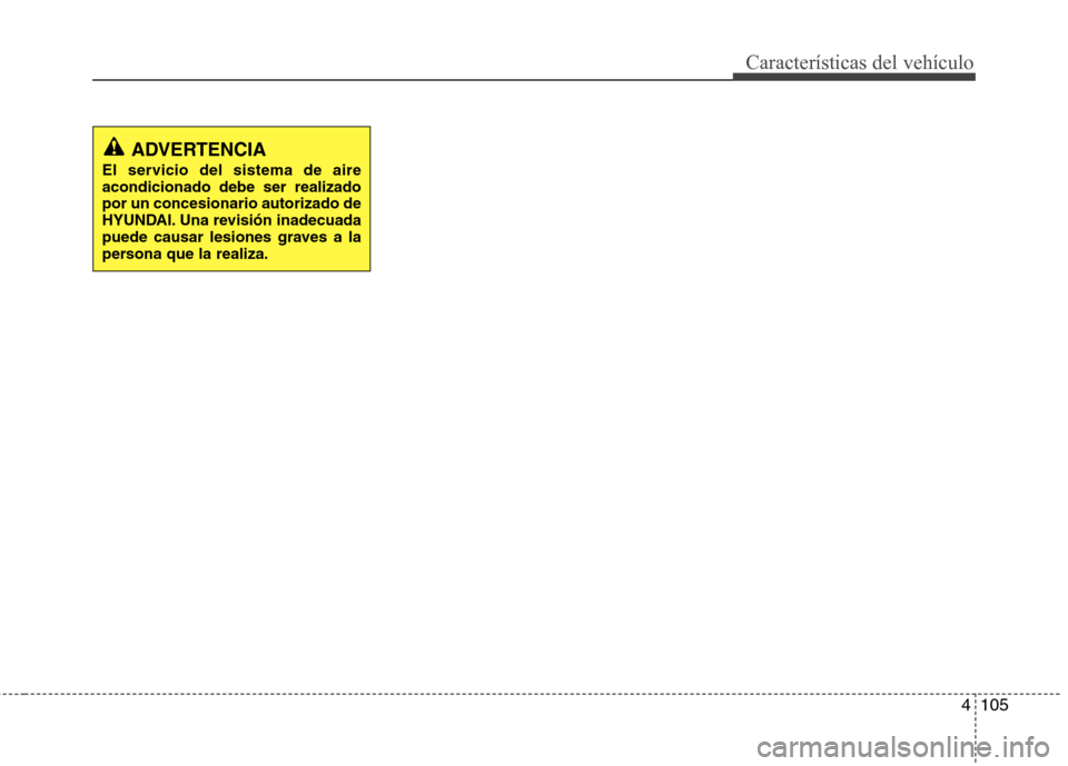 Hyundai Elantra 2012  Manual del propietario (in Spanish) 4105
Características del vehículo
ADVERTENCIA
El servicio del sistema de aire acondicionado debe ser realizadopor un concesionario autorizado de
HYUNDAI. Una revisión inadecuada
puede causar lesion
