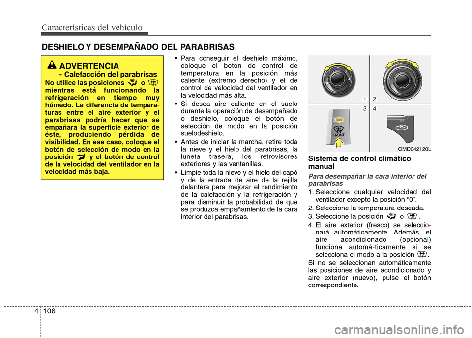 Hyundai Elantra 2012  Manual del propietario (in Spanish) Características del vehículo
106
4
DESHIELO Y DESEMPAÑADO DEL PARABRISAS  
 Para conseguir el deshielo máximo,coloque el botón de control de 
temperatura en la posición más
caliente (extremo de