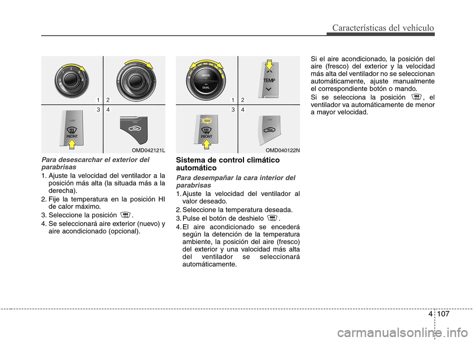 Hyundai Elantra 2012  Manual del propietario (in Spanish) 4107
Características del vehículo
Para desescarchar el exterior delparabrisas
1. Ajuste la velocidad del ventilador a la posición más alta (la situada más a la derecha).
2. Fije la temperatura en
