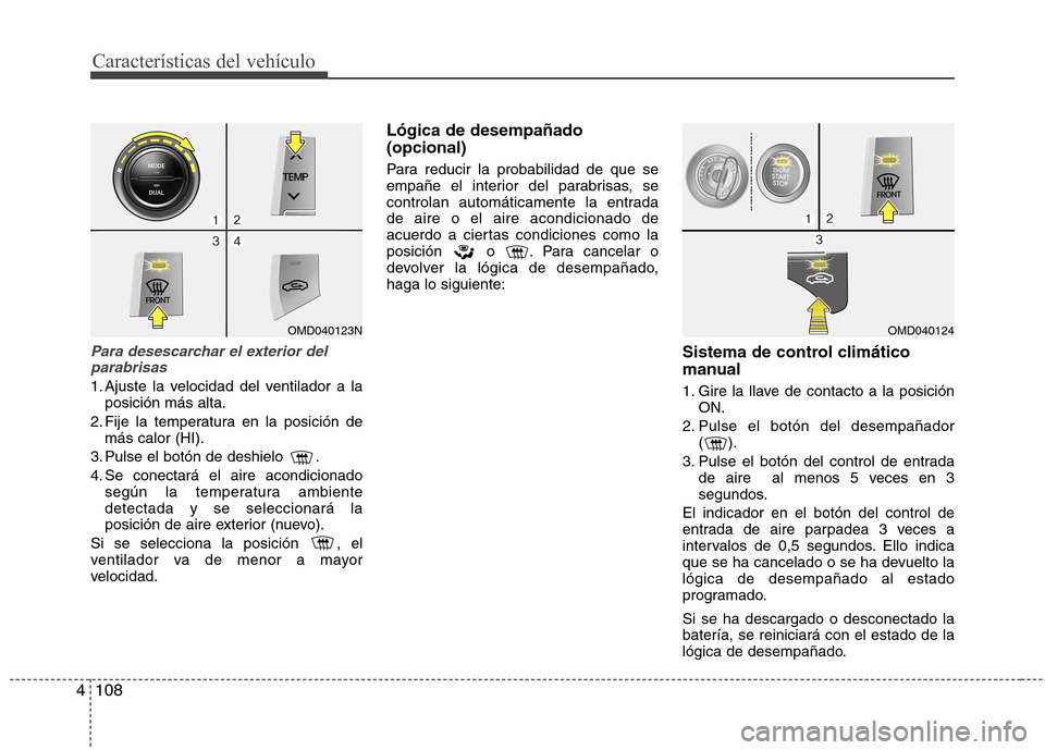 Hyundai Elantra 2012  Manual del propietario (in Spanish) Características del vehículo
108
4
Para desescarchar el exterior del
parabrisas
1. Ajuste la velocidad del ventilador a la posición más alta.
2. Fije la temperatura en la posición de más calor (