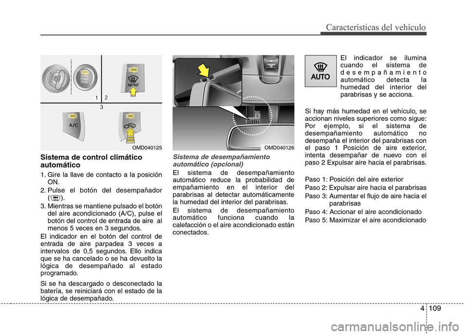Hyundai Elantra 2012  Manual del propietario (in Spanish) 4109
Características del vehículo
Sistema de control climático automático 
1. Gire la llave de contacto a la posiciónON.
2. Pulse el botón del desempañador ().
3. Mientras se mantiene pulsado e