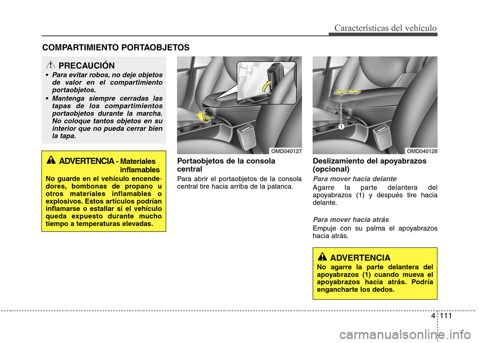 Hyundai Elantra 2012  Manual del propietario (in Spanish) 4111
Características del vehículo
Portaobjetos de la consola central  
Para abrir el portaobjetos de la consola 
central tire hacia arriba de la palanca.Deslizamiento del apoyabrazos (opcional)
Para