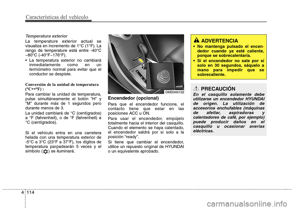 Hyundai Elantra 2012  Manual del propietario (in Spanish) Características del vehículo
114
4
Temperatura exterior
La temperature exterior actual se 
visualiza en incremento de 1°C (1°F). La
rango de temperature está entre -40°C~80°C (-40°F~176°F). 
