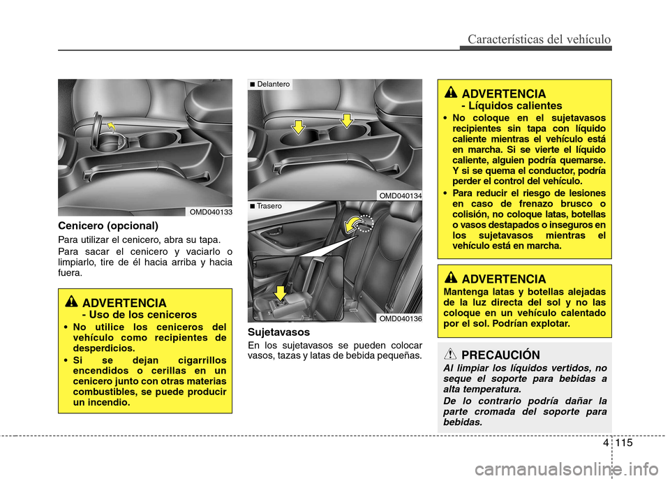 Hyundai Elantra 2012  Manual del propietario (in Spanish) 4115
Características del vehículo
Cenicero (opcional) 
Para utilizar el cenicero, abra su tapa. 
Para sacar el cenicero y vaciarlo o 
limpiarlo, tire de él hacia arriba y hacia
fuera.Sujetavasos 
E