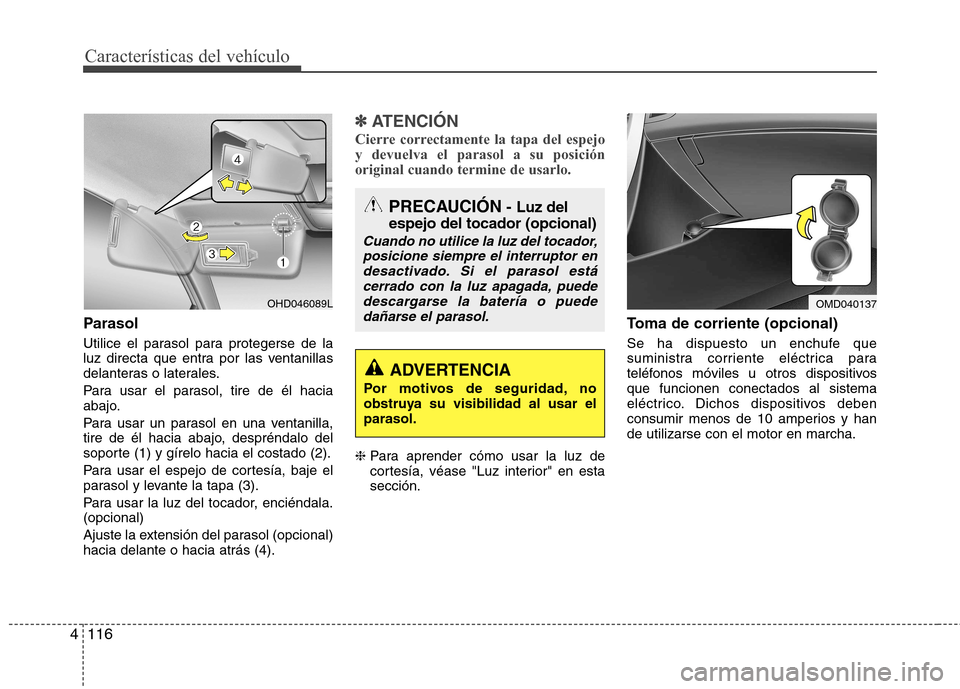Hyundai Elantra 2012  Manual del propietario (in Spanish) Características del vehículo
116
4
Parasol 
Utilice el parasol para protegerse de la 
luz directa que entra por las ventanillas
delanteras o laterales. 
Para usar el parasol, tire de él hacia 
abaj