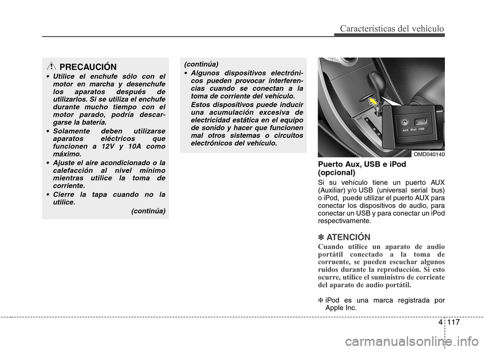 Hyundai Elantra 2012  Manual del propietario (in Spanish) 4117
Características del vehículo
Puerto Aux, USB e iPod (opcional) 
Si su vehículo tiene un puerto AUX 
(Auxiliar) y/o USB  (universal  serial  bus)
o iPod,  puede utilizar el puerto AUX para
cone