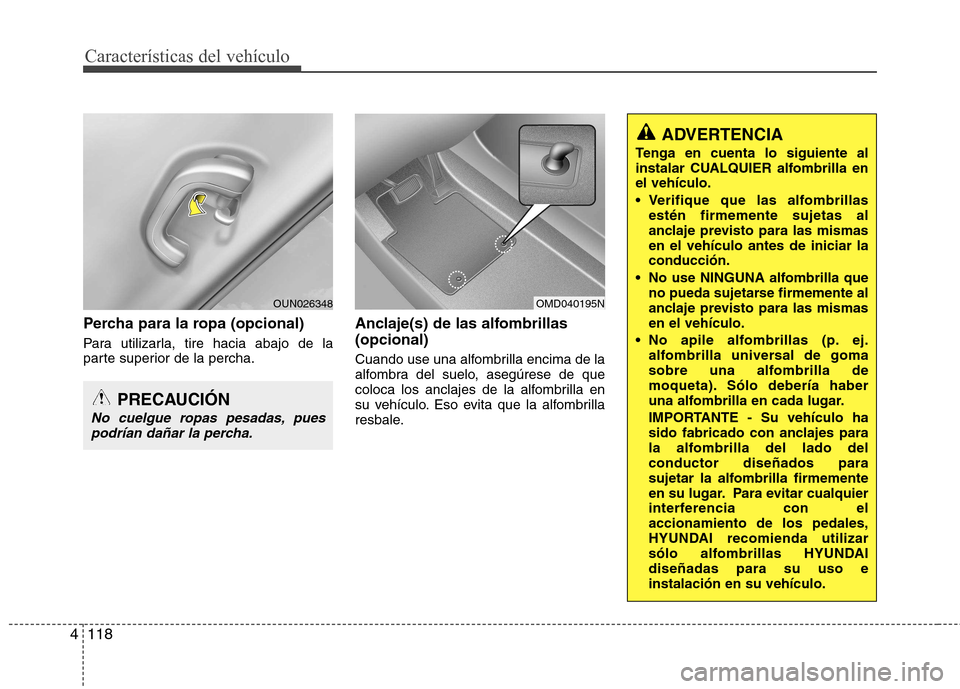 Hyundai Elantra 2012  Manual del propietario (in Spanish) Características del vehículo
118
4
Percha para la ropa (opcional) 
Para utilizarla, tire hacia abajo de la 
parte superior de la percha. Anclaje(s) de las alfombrillas (opcional) 
Cuando use una alf