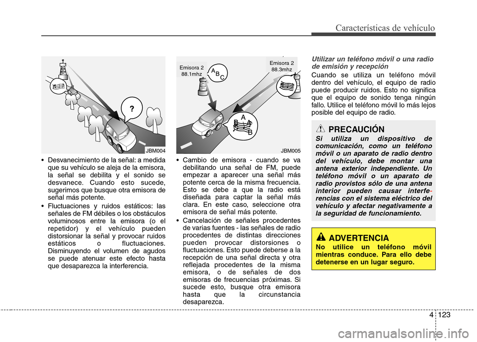 Hyundai Elantra 2012  Manual del propietario (in Spanish) 4123
Características de vehículo
 Desvanecimiento de la señal: a medidaque su vehículo se aleja de la emisora, la señal se debilita y el sonido se
desvanece. Cuando esto sucede,
sugerimos que bus