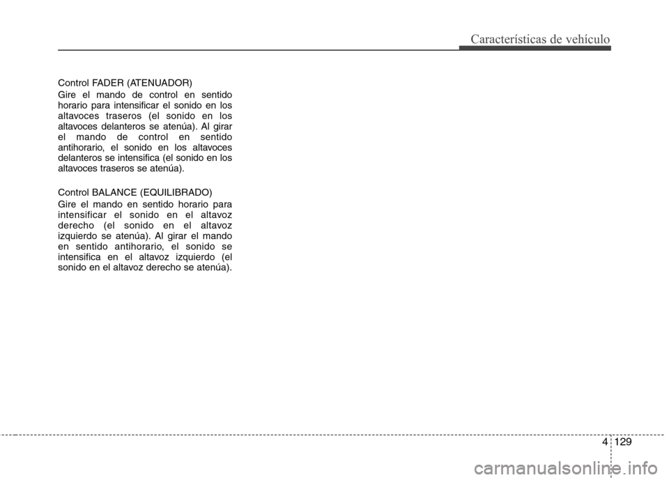 Hyundai Elantra 2012 Manual del propietario (in Spanish) 4129
Características de vehículo
Control FADER (ATENUADOR)
Gire el mando de control en sentido
horario para intensificar el sonido en los
altavoces traseros (el sonido en los
altavoces delanteros s Hyundai Elantra 2012 Manual del propietario (in Spanish) 4129
Características de vehículo
Control FADER (ATENUADOR)
Gire el mando de control en sentido
horario para intensificar el sonido en los
altavoces traseros (el sonido en los
altavoces delanteros s