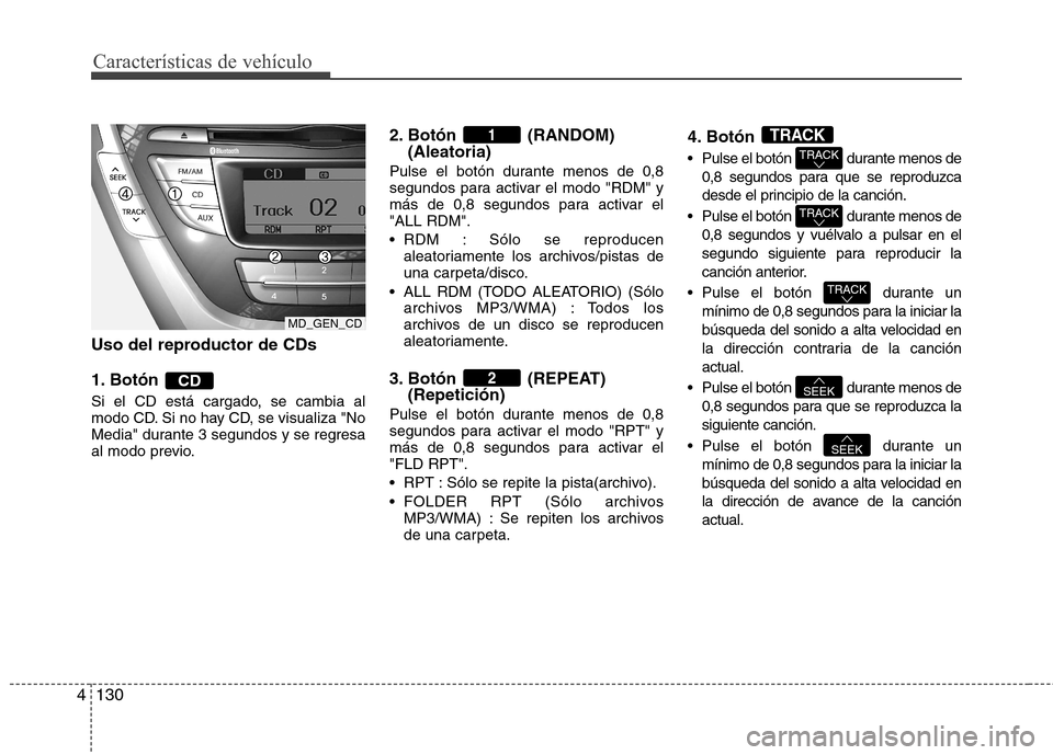 Hyundai Elantra 2012 Manual del propietario (in Spanish) Características de vehículo
130
4
Uso del reproductor de CDs
1. Botón
Si el CD está cargado, se cambia al
modo CD. Si no hay CD, se visualiza "No
Media" durante 3 segundos y se regresa
al modo Hyundai Elantra 2012 Manual del propietario (in Spanish) Características de vehículo
130
4
Uso del reproductor de CDs
1. Botón
Si el CD está cargado, se cambia al
modo CD. Si no hay CD, se visualiza "No
Media" durante 3 segundos y se regresa
al modo