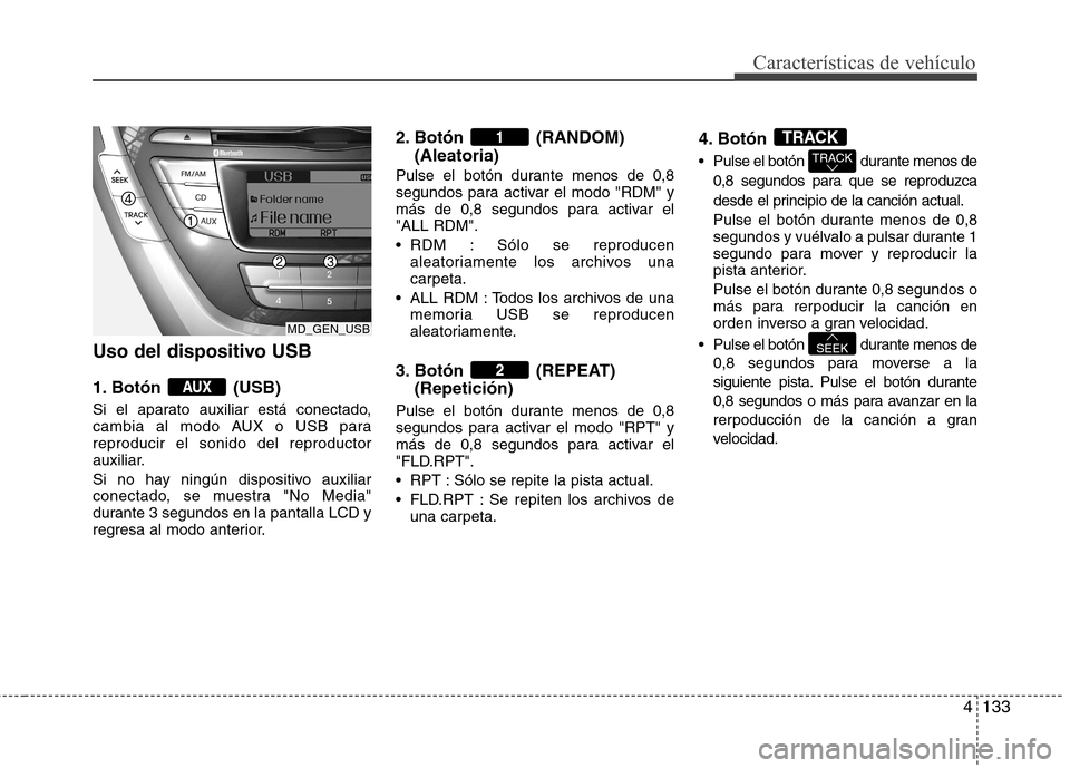 Hyundai Elantra 2012 Manual del propietario (in Spanish) 4133
Características de vehículo
Uso del dispositivo USB
1. Botón (USB)
Si el aparato auxiliar está conectado,
cambia al modo AUX o USB parareproducir el sonido del reproductor
auxiliar.
Si no Hyundai Elantra 2012 Manual del propietario (in Spanish) 4133
Características de vehículo
Uso del dispositivo USB
1. Botón (USB)
Si el aparato auxiliar está conectado,
cambia al modo AUX o USB parareproducir el sonido del reproductor
auxiliar.
Si no