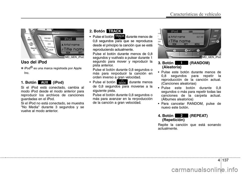 Hyundai Elantra 2012 Manual del propietario (in Spanish) 4137
Características de vehículo
Uso del iPod ❋iPod ®
es una marca registrada por Apple
Inc.
1. Botón (iPod)
Si el iPod está conectado, cambia al
modo iPod desde el modo anterior para
reprodu Hyundai Elantra 2012 Manual del propietario (in Spanish) 4137
Características de vehículo
Uso del iPod ❋iPod ®
es una marca registrada por Apple
Inc.
1. Botón (iPod)
Si el iPod está conectado, cambia al
modo iPod desde el modo anterior para
reprodu