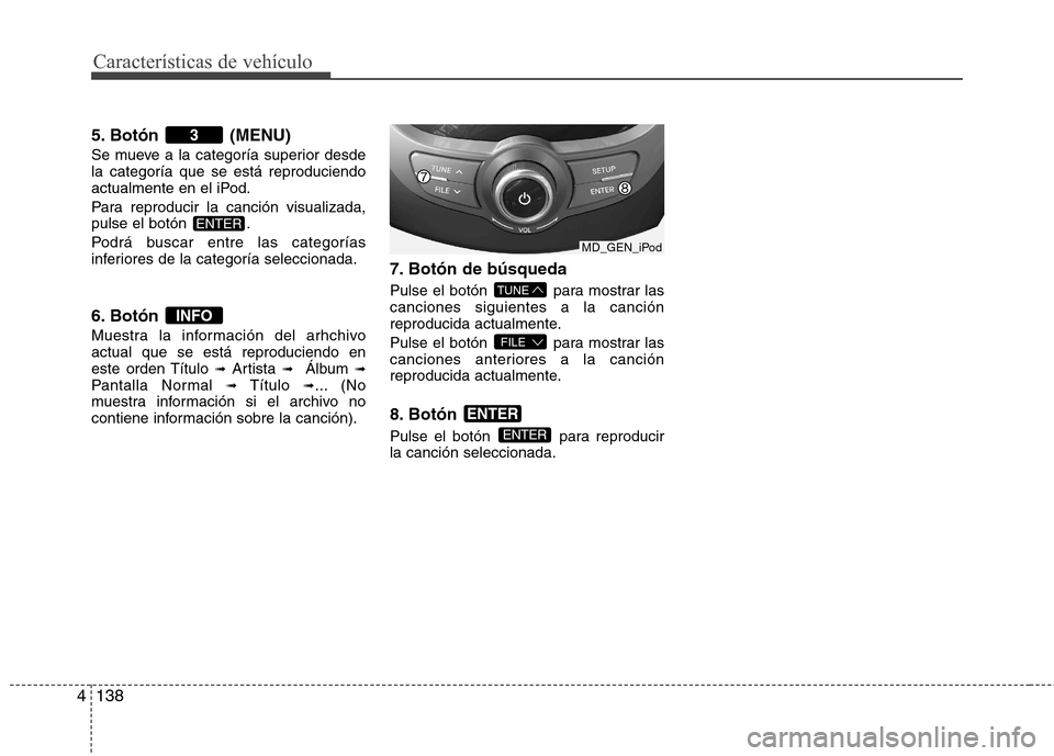 Hyundai Elantra 2012  Manual del propietario (in Spanish) Características de vehículo
138
4
5. Botón (MENU) 
Se mueve a la categoría superior desde la categoría que se está reproduciendo
actualmente en el iPod. 
Para reproducir la canción visualizada,