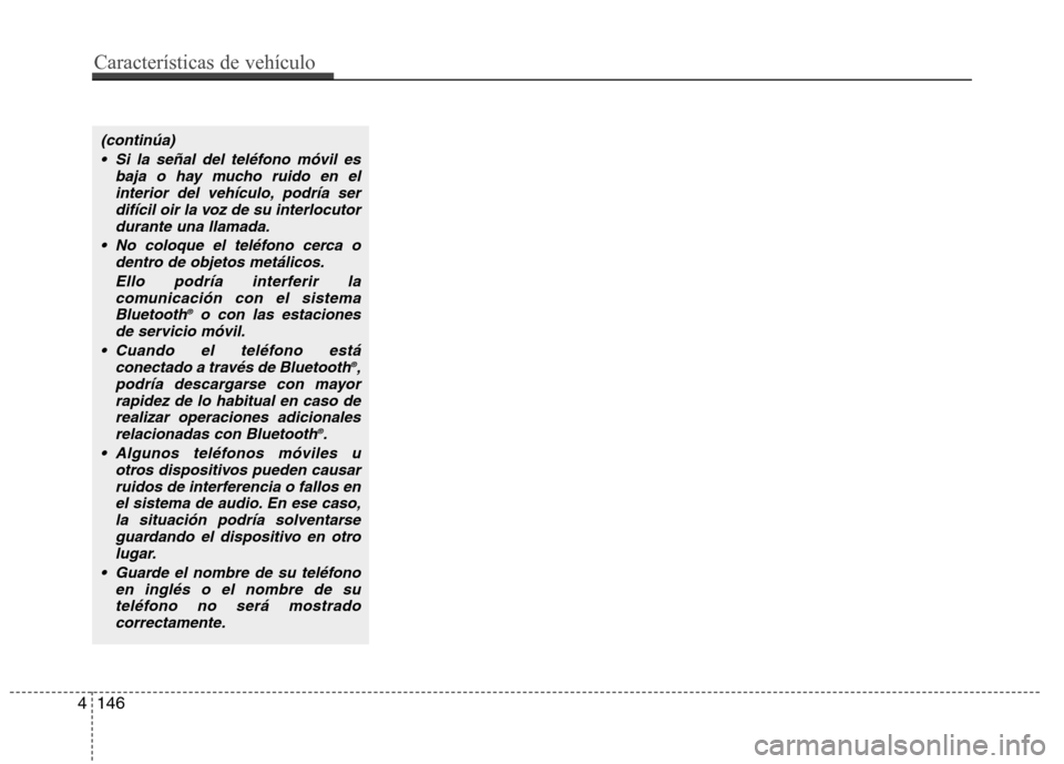 Hyundai Elantra 2012  Manual del propietario (in Spanish) (continúa) Si la señal del teléfono móvil es baja o hay mucho ruido en elinterior del vehículo, podría serdifícil oir la voz de su interlocutor
durante una llamada.
 No coloque el teléfono cer