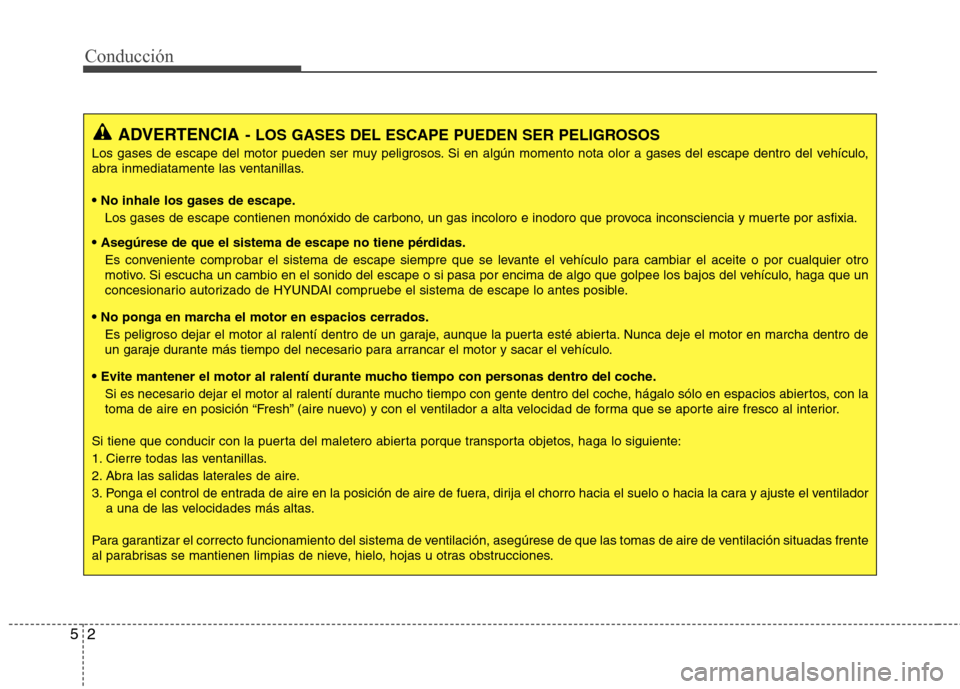 Hyundai Elantra 2012  Manual del propietario (in Spanish) Conducción
2
5
ADVERTENCIA - LOS GASES DEL ESCAPE PUEDEN SER PELIGROSOS
Los gases de escape del motor pueden ser muy peligrosos. Si en algún momento nota olor a gases del escape dentro del vehículo