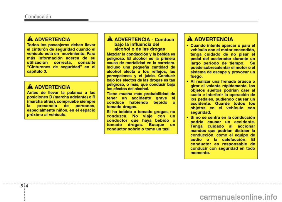 Hyundai Elantra 2012  Manual del propietario (in Spanish) Conducción
4
5
ADVERTENCIA - Conducir
bajo la influencia del 
alcohol o de las drogas
Mezclar la conducción y la bebida es 
peligroso. El alcohol es la primera
causa de mortalidad en la carretera.
I