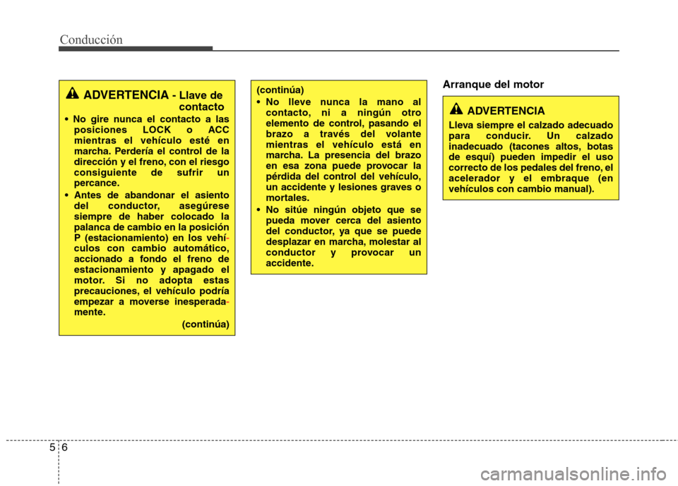 Hyundai Elantra 2012  Manual del propietario (in Spanish) Conducción
6
5
Arranque del motor
ADVERTENCIA - Llave de
contacto
 posiciones LOCK o ACC mientras el vehículo esté en
marcha. Perdería el control de la
dirección y el freno, con el riesgoconsigui
