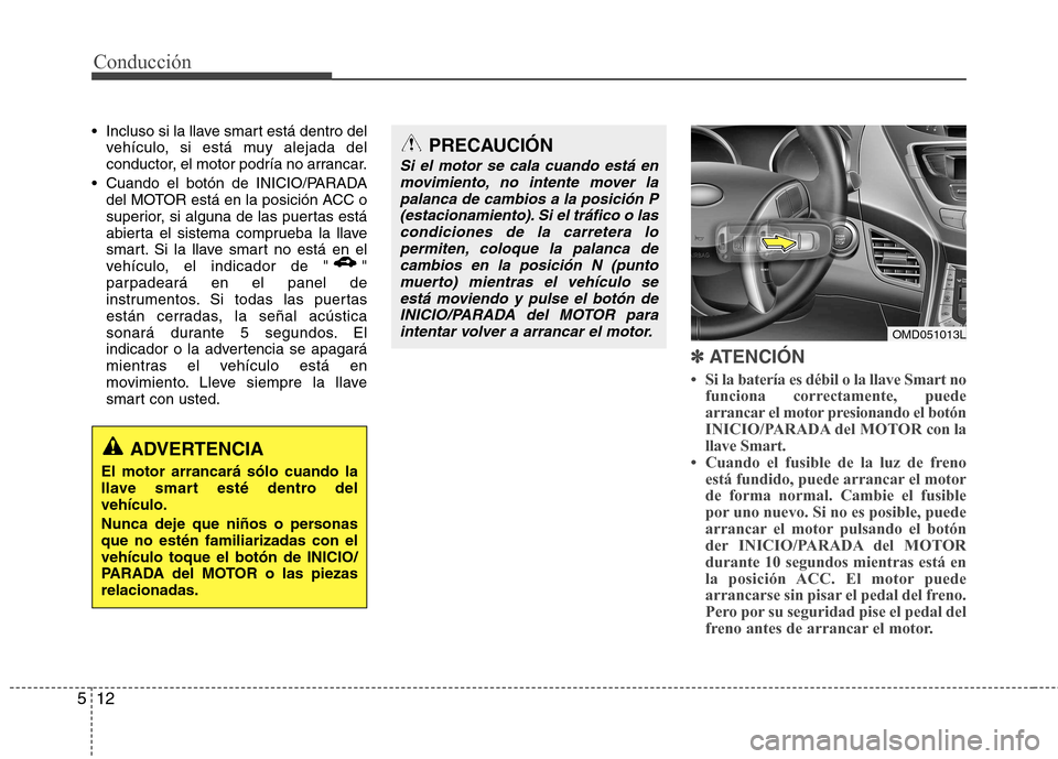 Hyundai Elantra 2012  Manual del propietario (in Spanish) Conducción
12
5
 Incluso si la llave smart está dentro del
vehículo, si está muy alejada del 
conductor, el motor podría no arrancar.
 Cuando el botón de INICIO/PARADA del MOTOR está en la posi