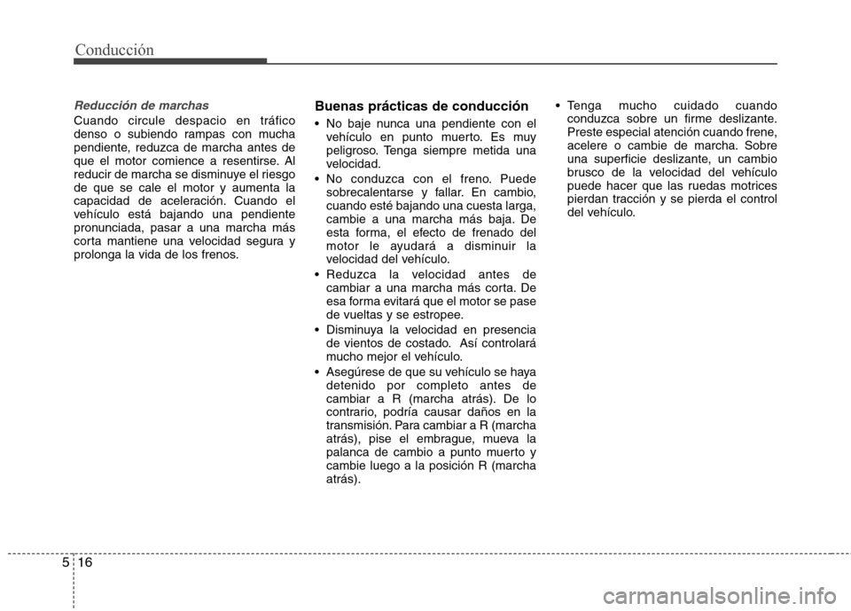 Hyundai Elantra 2012  Manual del propietario (in Spanish) Conducción
16
5
Reducción de marchas
Cuando circule despacio en tráfico 
denso o subiendo rampas con mucha
pendiente, reduzca de marcha antes de
que el motor comience a resentirse. Al
reducir de ma