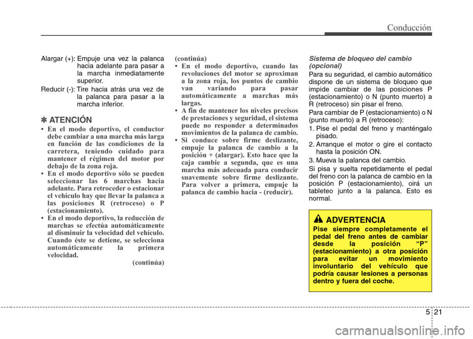 Hyundai Elantra 2012  Manual del propietario (in Spanish) 521
Conducción
Alargar (+): Empuje una vez la palancahacia adelante para pasar a la marcha inmediatamente
superior.
Reducir (-): Tire hacia atrás una vez de la palanca para pasar a la
marcha inferio
