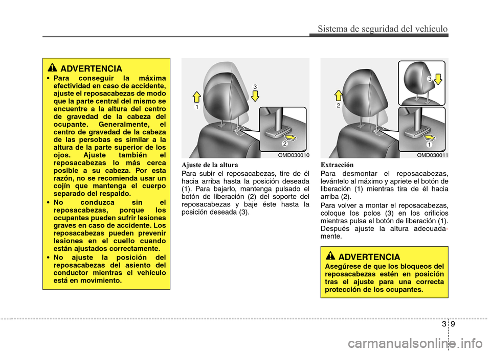 Hyundai Elantra 2012  Manual del propietario (in Spanish) 39
Sistema de seguridad del vehículo
Ajuste de la altura 
Para subir el reposacabezas, tire de él 
hacia arriba hasta la posición deseada
(1). Para bajarlo, mantenga pulsado el
botón de liberació