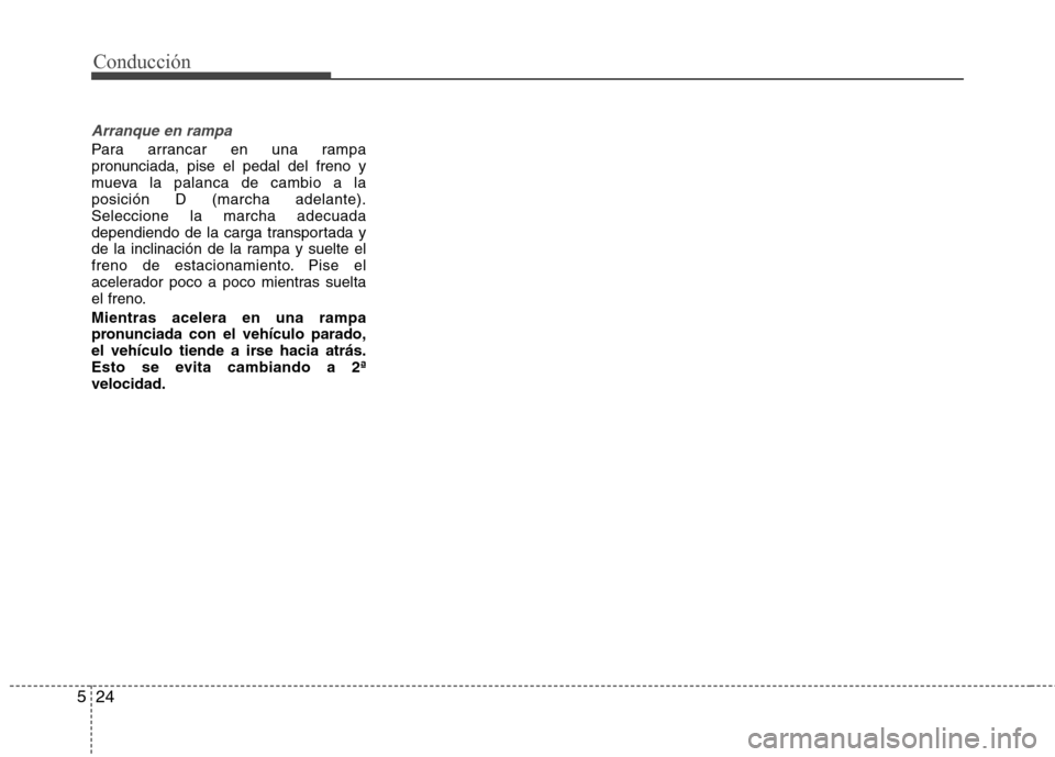 Hyundai Elantra 2012 Manual del propietario (in Spanish) Conducción
24
5
Arranque en rampa
Para arrancar en una rampa
pronunciada, pise el pedal del freno y
mueva la palanca de cambio a laposición D (marcha adelante).Seleccione la marcha adecuada
dependi Hyundai Elantra 2012 Manual del propietario (in Spanish) Conducción
24
5
Arranque en rampa
Para arrancar en una rampa
pronunciada, pise el pedal del freno y
mueva la palanca de cambio a laposición D (marcha adelante).Seleccione la marcha adecuada
dependi