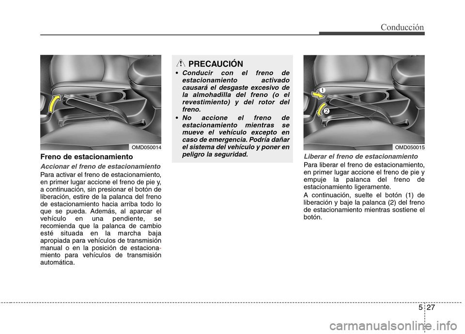 Hyundai Elantra 2012 Manual del propietario (in Spanish) 527
Conducción
Freno de estacionamiento
Accionar el freno de estacionamiento
Para activar el freno de estacionamiento,
en primer lugar accione el freno de pie y,
a continuación, sin presionar el bo Hyundai Elantra 2012 Manual del propietario (in Spanish) 527
Conducción
Freno de estacionamiento
Accionar el freno de estacionamiento
Para activar el freno de estacionamiento,
en primer lugar accione el freno de pie y,
a continuación, sin presionar el bo