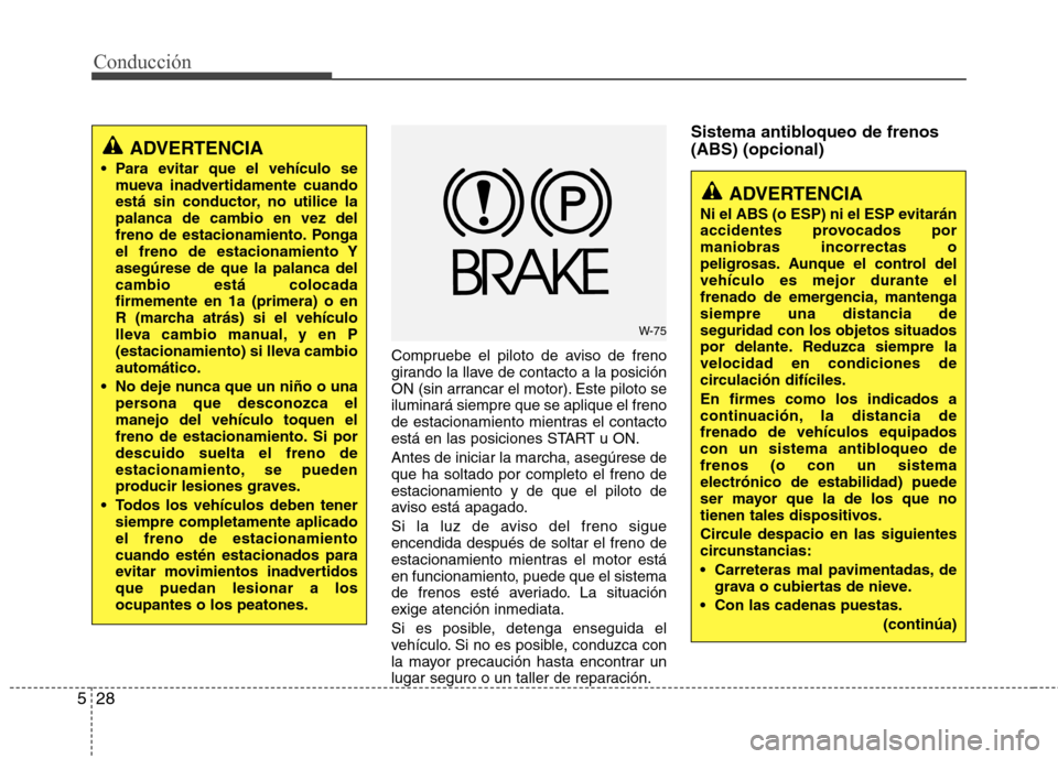 Hyundai Elantra 2012 Manual del propietario (in Spanish) Conducción
28
5
Compruebe el piloto de aviso de freno
girando la llave de contacto a la posición
ON (sin arrancar el motor). Este piloto seiluminará siempre que se aplique el freno
de estacionamie Hyundai Elantra 2012 Manual del propietario (in Spanish) Conducción
28
5
Compruebe el piloto de aviso de freno
girando la llave de contacto a la posición
ON (sin arrancar el motor). Este piloto seiluminará siempre que se aplique el freno
de estacionamie
