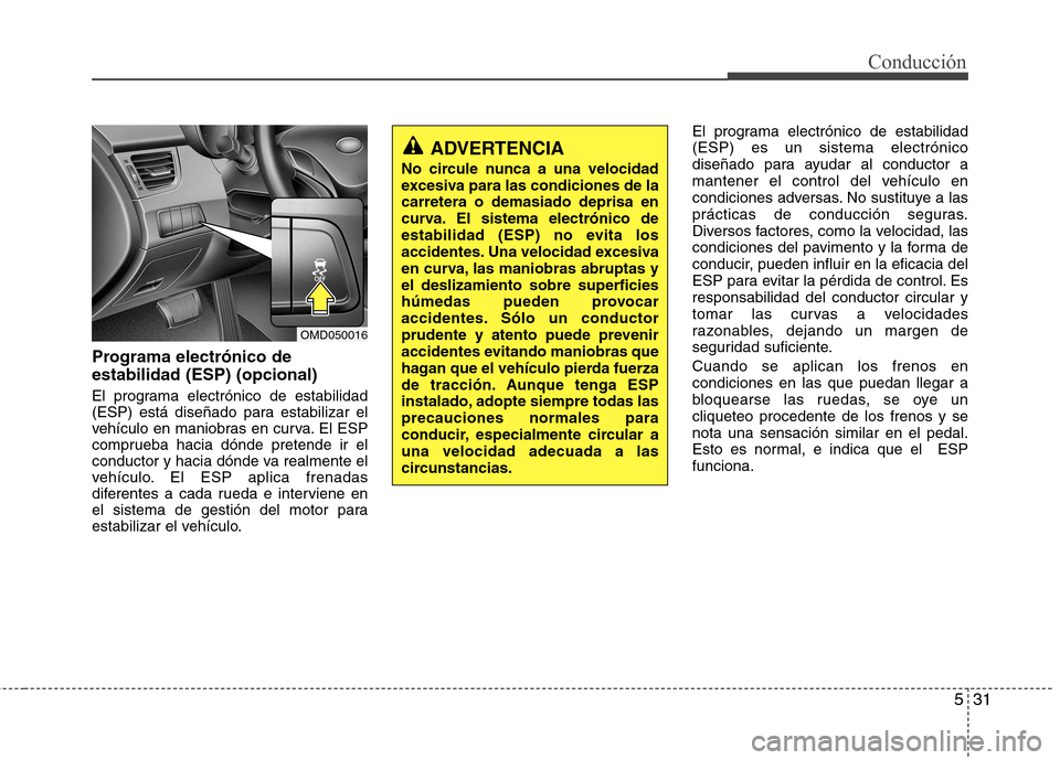 Hyundai Elantra 2012 Manual del propietario (in Spanish) 531
Conducción
Programa electrónico de estabilidad (ESP) (opcional)
El programa electrónico de estabilidad
(ESP) está diseñado para estabilizar el
vehículo en maniobras en curva. El ESP
compru Hyundai Elantra 2012 Manual del propietario (in Spanish) 531
Conducción
Programa electrónico de estabilidad (ESP) (opcional)
El programa electrónico de estabilidad
(ESP) está diseñado para estabilizar el
vehículo en maniobras en curva. El ESP
compru