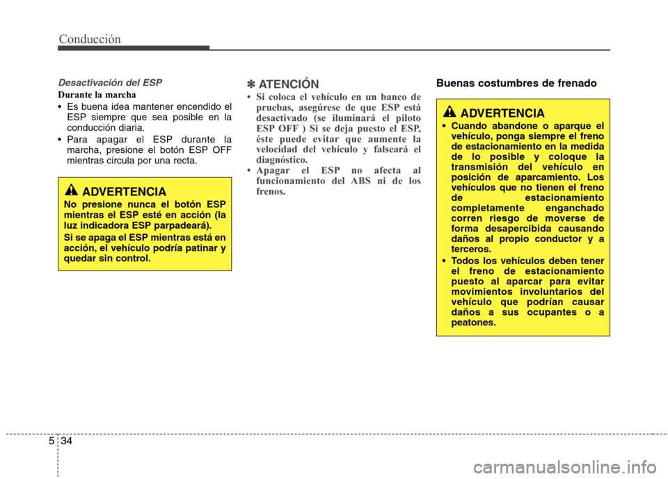Hyundai Elantra 2012  Manual del propietario (in Spanish) Conducción
34
5
Desactivación del ESP
Durante la marcha 
 Es buena idea mantener encendido el
ESP siempre que sea posible en la 
conducción diaria.
 Para apagar el ESP durante la marcha, presione e