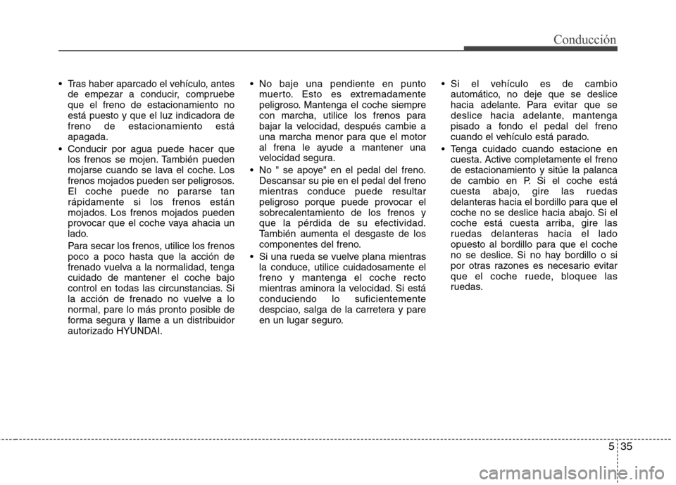 Hyundai Elantra 2012  Manual del propietario (in Spanish) 535
Conducción
 Tras haber aparcado el vehículo, antesde empezar a conducir, compruebe que el freno de estacionamiento no
está puesto y que el luz indicadora defreno de estacionamiento estáapagada