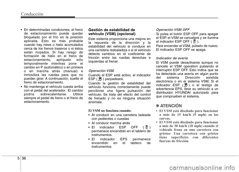 Hyundai Elantra 2012  Manual del propietario (in Spanish) Conducción
36
5
 En determinadas condiciones, el freno
de estacionamiento puede quedar 
bloqueado por el frío en la posición
aplicada. Esto es más probable
cuando hay nieve o hielo acumulados
cerc