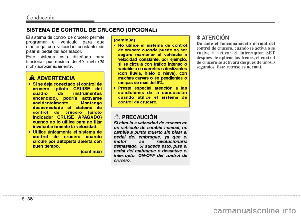 Hyundai Elantra 2012  Manual del propietario (in Spanish) Conducción
38
5
El sistema de control de crucero permite 
programar el vehículo para que
mantenga una velocidad constante sin
pisar el pedal del acelerador. 
Este sistema está diseñado para funcio