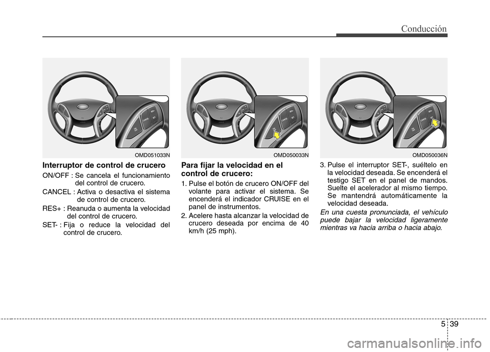 Hyundai Elantra 2012  Manual del propietario (in Spanish) 539
Conducción
Interruptor de control de crucero 
ON/OFF : Se cancela el funcionamientodel control de crucero.
CANCEL : Activa o desactiva el sistema de control de crucero.
RES+ : Reanuda o aumenta l
